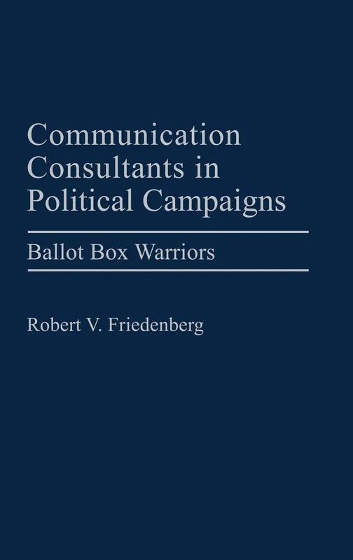 Communication Consultants in Political Campaigns: Ballot Box Warriors (Praeger Political Communication)
