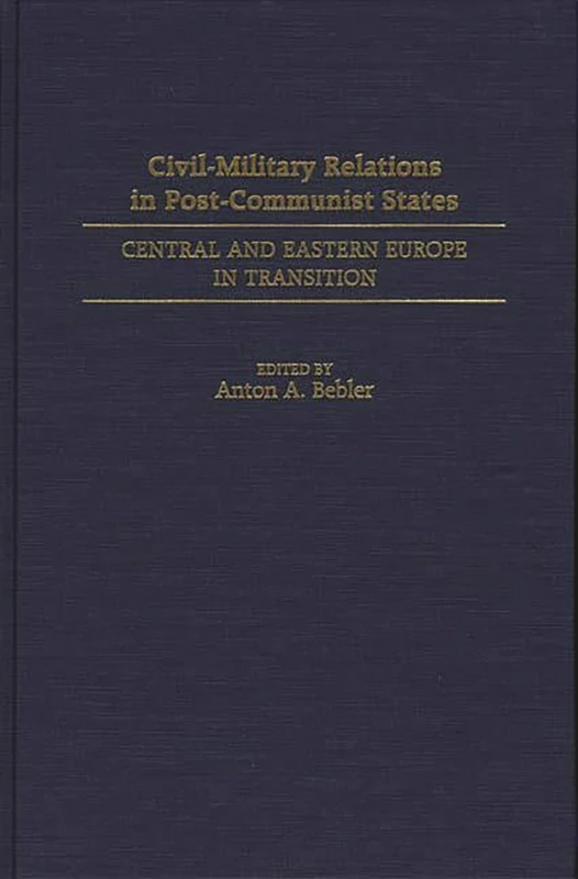 Civil-Military Relations in Post-Communist States: Central and Eastern Europe in Transition (Contributions to the Study of)