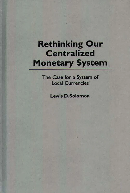 Rethinking our Centralized Monetary System: The Case for a System of Local Currencies (Bibliographies and Indexes in Law and)