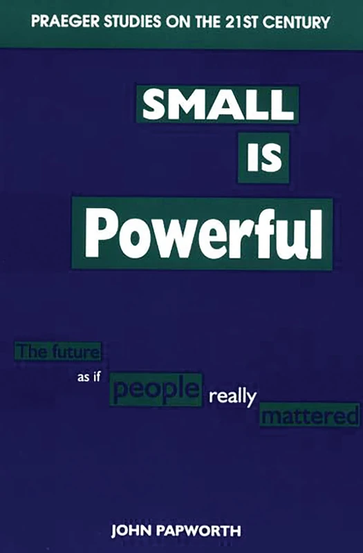 Small is Powerful: The Future as if People Really Mattered (Praeger Studies on the 21st Century)