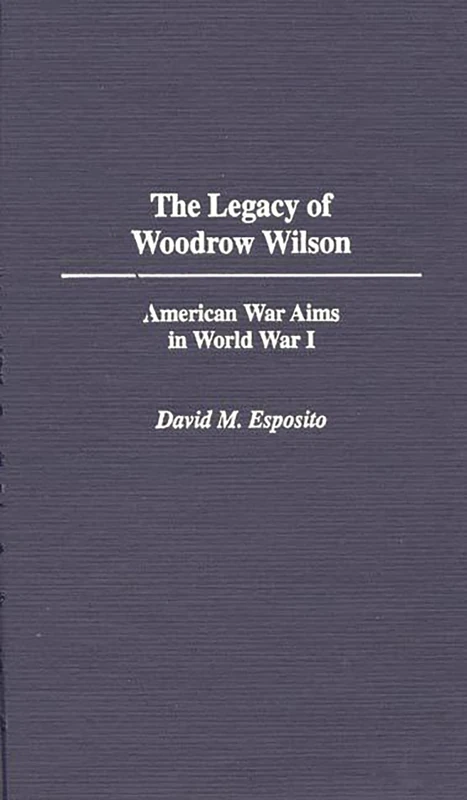 The Legacy of Woodrow Wilson: American War Aims in World War I
