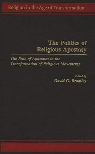 The Politics of Religious Apostasy: The Role of Apostates in the Transformation of Religious Movements (Religion in the Age of Transformation)