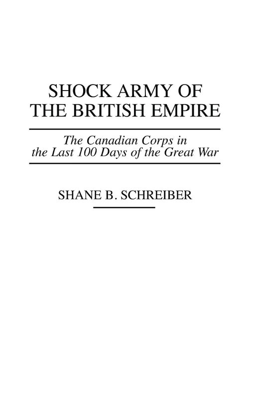 Shock Army of the British Empire: The Canadian Corps in the Last 100 Days of the Great War (Praeger Series in War Studies)