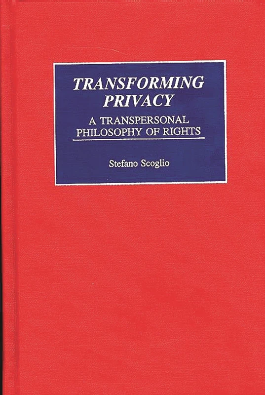 Transforming Privacy: A Transpersonal Philosophy of Rights (Praeger Series in Transformational Politics and Political Science)