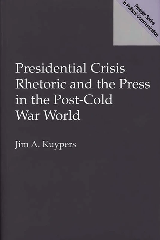 Presidential Crisis Rhetoric and the Press in the Post-Cold War World (Praeger Political Communication)
