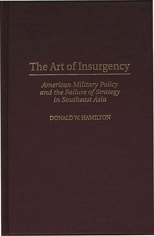 The Art of Insurgency: American Military Policy and the Failure of Strategy in Southeast Asia