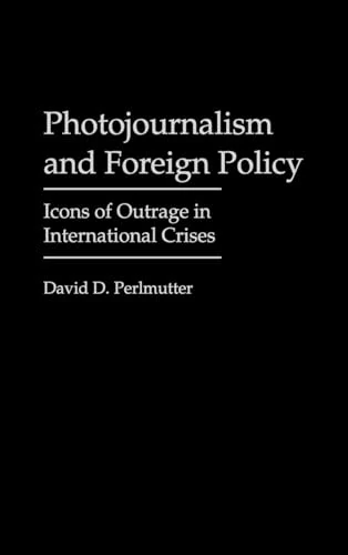 Photojournalism and Foreign Policy: Icons of Outrage in International Crises (Praeger Political Communication)