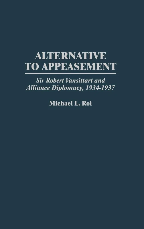 Alternative to Appeasement: Sir Robert Vansittart and Alliance Diplomacy, 1934-1937 (Praeger Studies in Diplomacy and Strategic Thought)