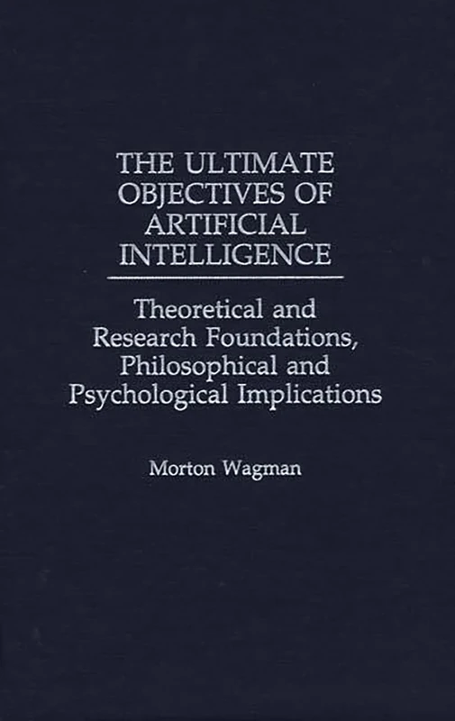 The Ultimate Objectives of Artificial Intelligence: Theoretical and Research Foundations, Philosophical and Psychological Implications