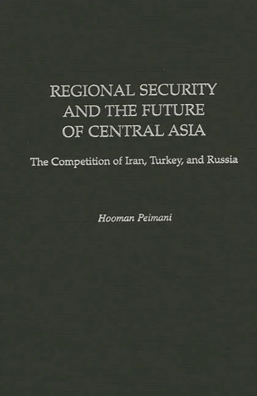 Regional Security and the Future of Central Asia: The Competition of Iran, Turkey, and Russia (Contributions in Labor Studies; 52)