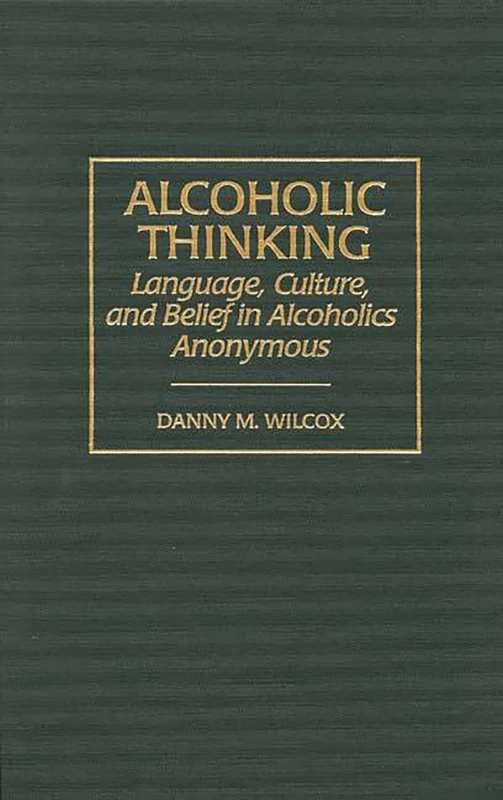 Alcoholic Thinking: Language, Culture, and Belief in Alcoholics Anonymous