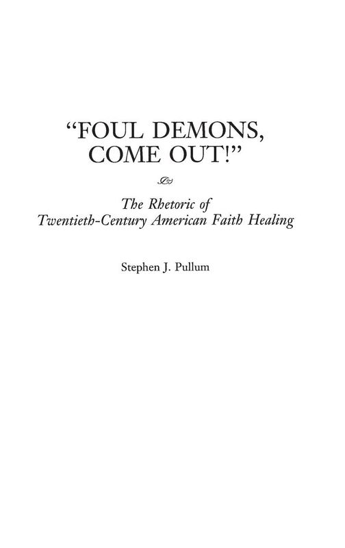 Foul Demons, Come Out!: The Rhetoric of Twentieth-Century American Faith Healing