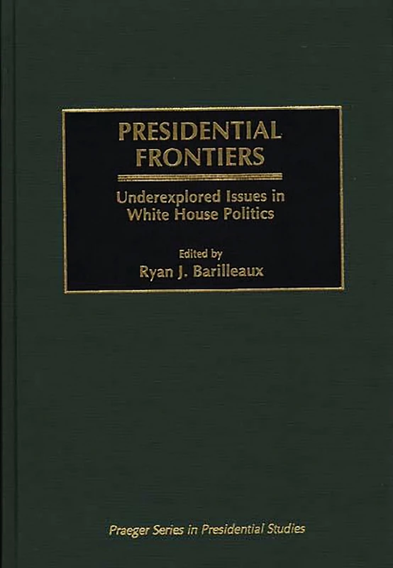 Presidential Frontiers: Underexplored Issues in White House Politics (Praeger Presidential Studies)