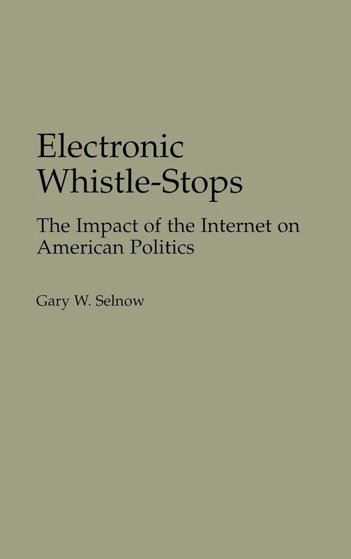Electronic Whistle-Stops: The Impact of the Internet on American Politics (Praeger Political Communication)