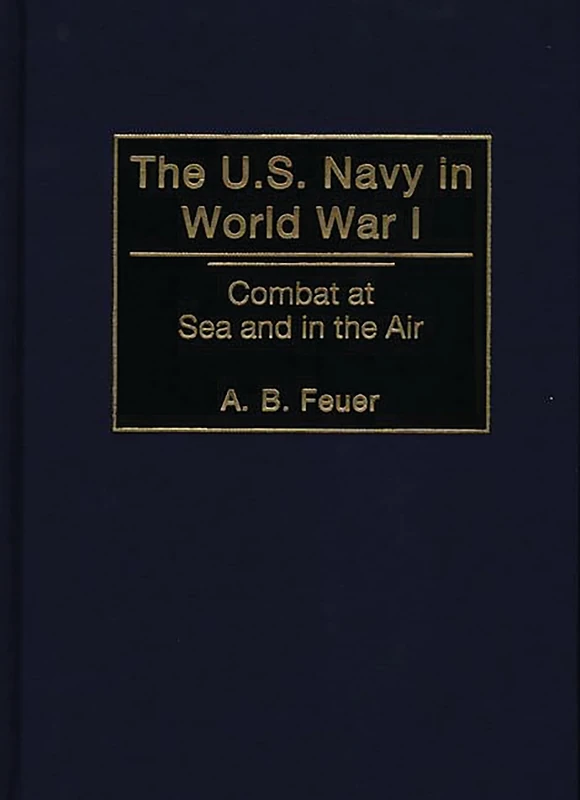 The U.S. Navy in World War I: Combat at Sea and in the Air