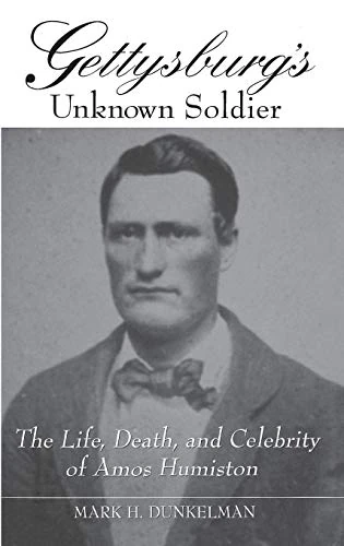 Gettysburg's Unknown Soldier: The Life, Death, and Celebrity of Amos Humiston