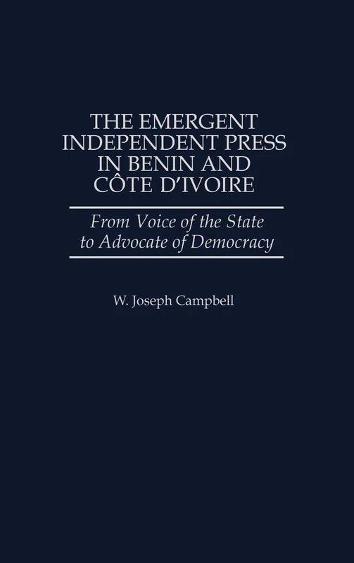 The Emergent Independent Press in Benin and Côte d'Ivoire: From Voice of the State to Advocate of Democracy (Greenwood Press Literature in)