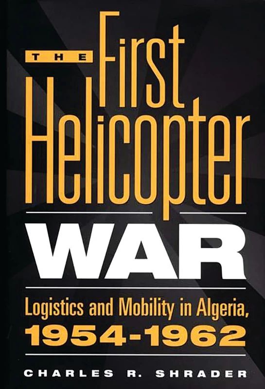 The First Helicopter War: Logistics and Mobility in Algeria, 1954-1962