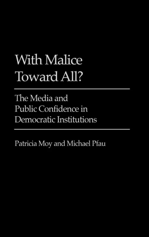 With Malice Toward All?: The Media and Public Confidence in Democratic Institutions (Praeger Political Communication)