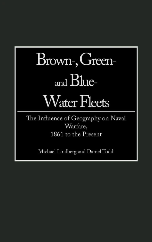 Brown-, Green- and Blue-Water Fleets: The Influence of Geography on Naval Warfare, 1861 to the Present