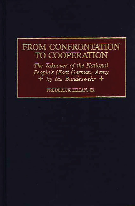 From Confrontation to Cooperation: The Takeover of the National People's (East German) Army by the Bundeswehr (Praeger Studies in Diplomacy and Strategic Thought)