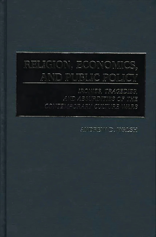 Religion, Economics, and Public Policy: Ironies, Tragedies, and Absurdities of the Contemporary Culture Wars
