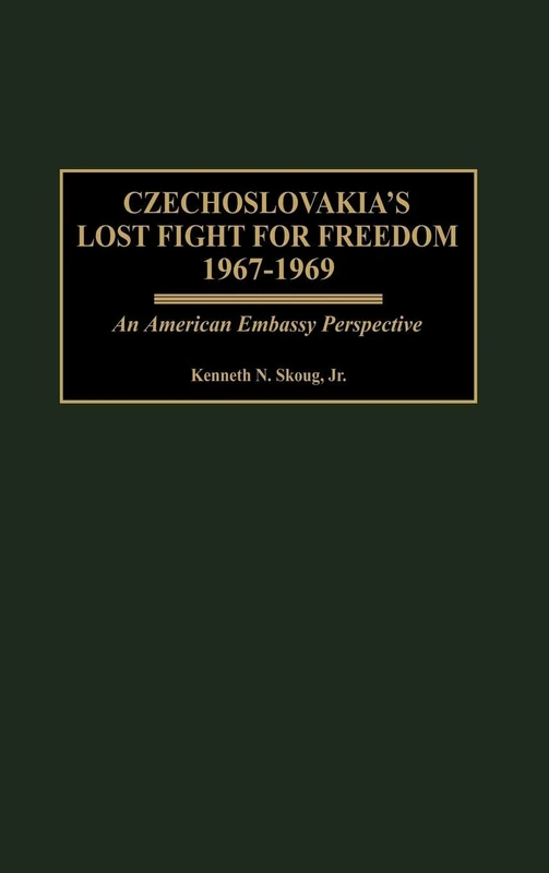 Czechoslovakia's Lost Fight for Freedom, 1967-1969: An American Embassy Perspective