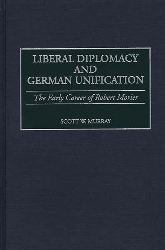 Liberal Diplomacy and German Unification: The Early Career of Robert Morier