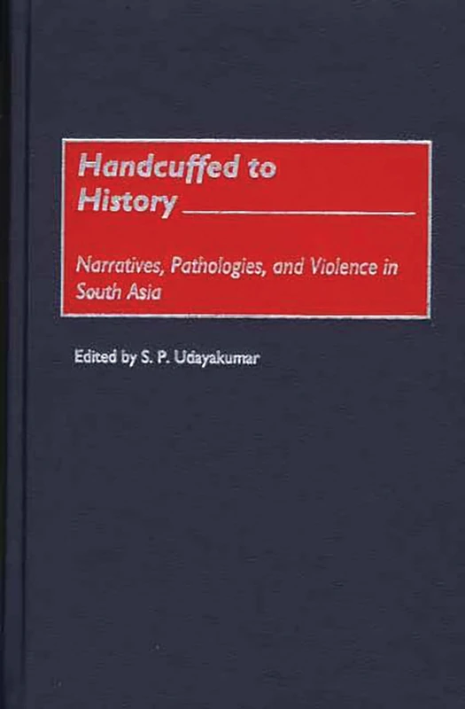 Handcuffed to History: Narratives, Pathologies, and Violence in South Asia