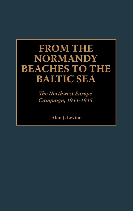 From the Normandy Beaches to the Baltic Sea: The Northwest Europe Campaign, 1944-1945
