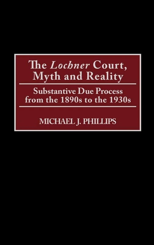 The Lochner Court, Myth and Reality: Substantive Due Process from the 1890s to the 1930s