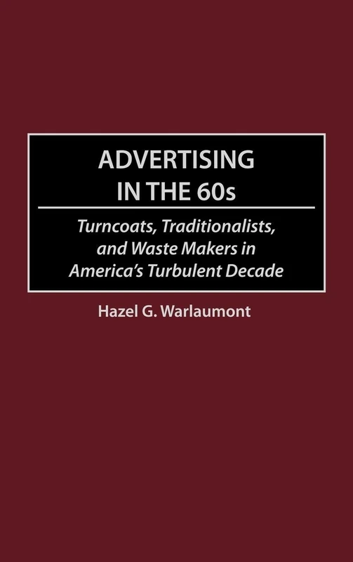 Advertising in the 60s: Turncoats, Traditionalists, and Waste Makers in America's Turbulent Decade
