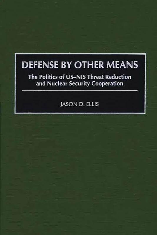 Defense By Other Means: The Politics of US-NIS Threat Reduction and Nuclear Security Cooperation