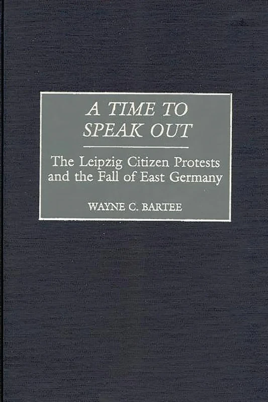 A Time to Speak Out: The Leipzig Citizen Protests and the Fall of East Germany