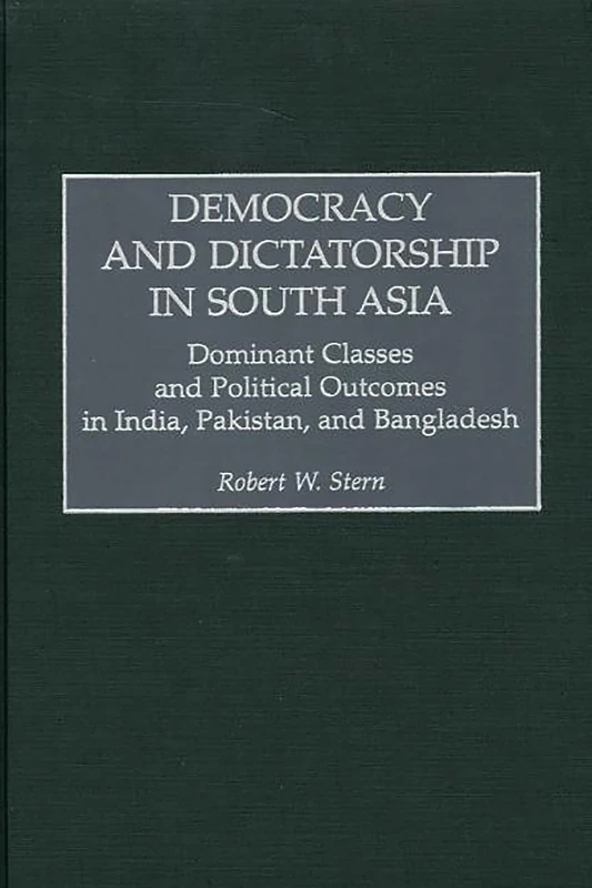 Democracy and Dictatorship in South Asia: Dominant Classes and Political Outcomes in India, Pakistan, and Bangladesh