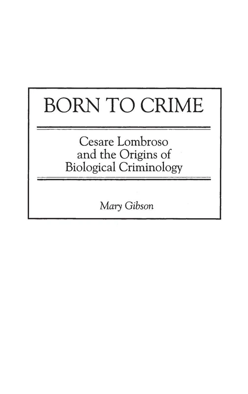 Born to Crime: Cesare Lombroso and the Origins of Biological Criminology (Italian and Italian American Studies)