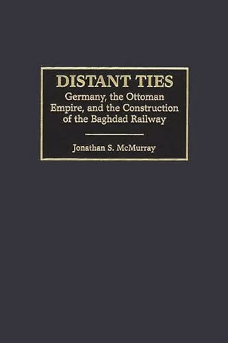 Distant Ties: Germany, the Ottoman Empire, and the Construction of the Baghdad Railway