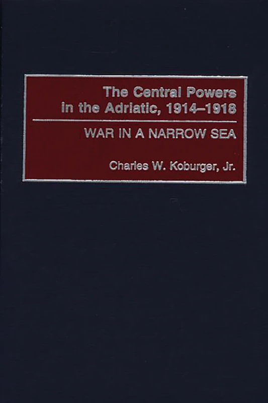 The Central Powers in the Adriatic, 1914-1918: War in a Narrow Sea
