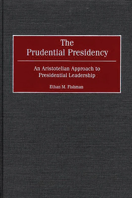 The Prudential Presidency: An Aristotelian Approach to Presidential Leadership
