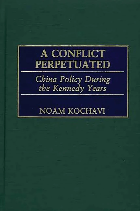 A Conflict Perpetuated: China Policy During the Kennedy Years (International History)