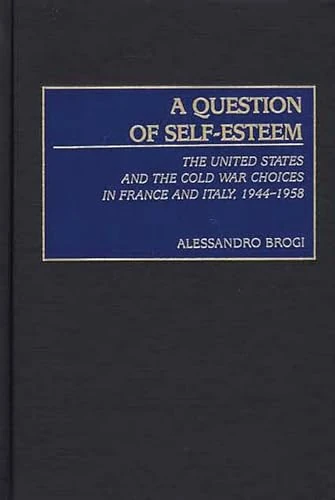 A Question of Self-Esteem: The United States and the Cold War Choices in France and Italy, 1944-1958 (International History)
