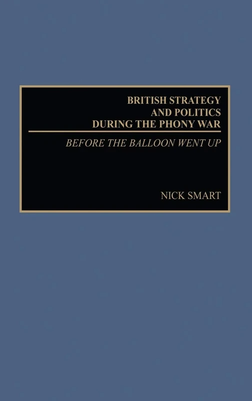 British Strategy and Politics during the Phony War: Before the Balloon Went Up (Studies in Military History and International Affairs)