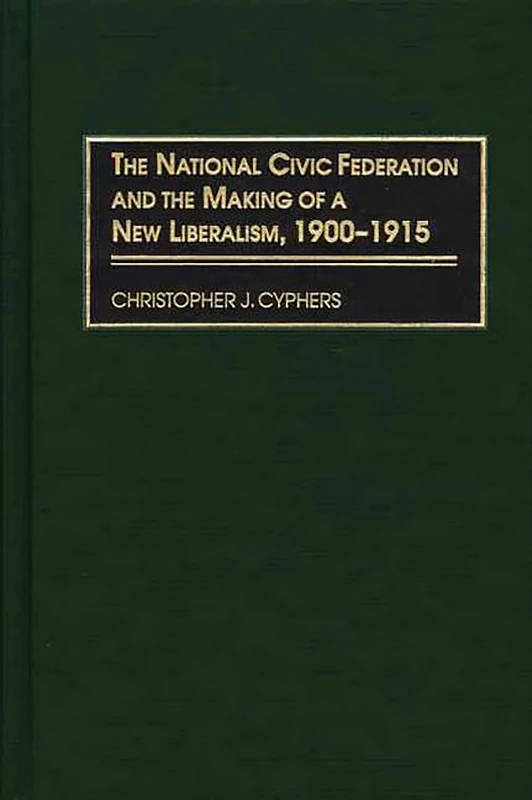 The National Civic Federation and the Making of a New Liberalism, 1900-1915