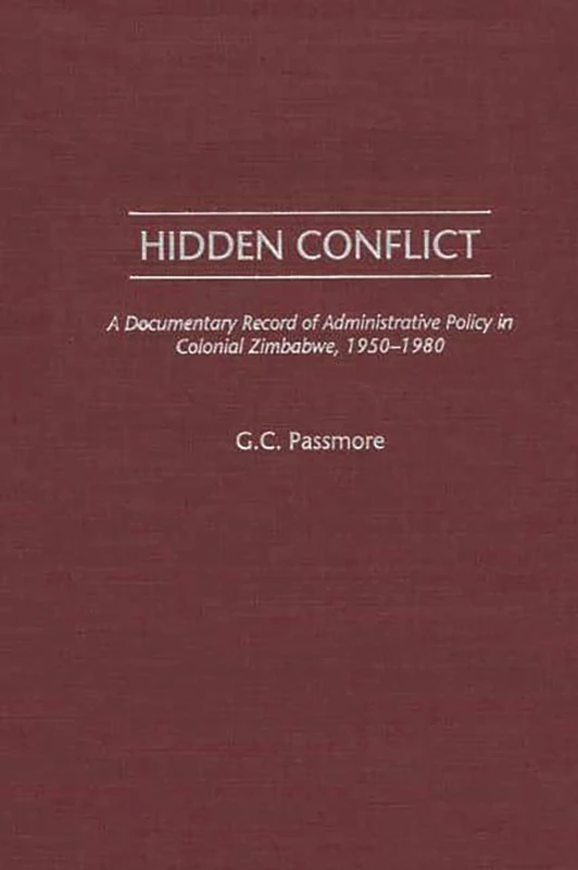 Hidden Conflict: A Documentary Record of Administrative Policy in Colonial Zimbabwe, 1950-1980