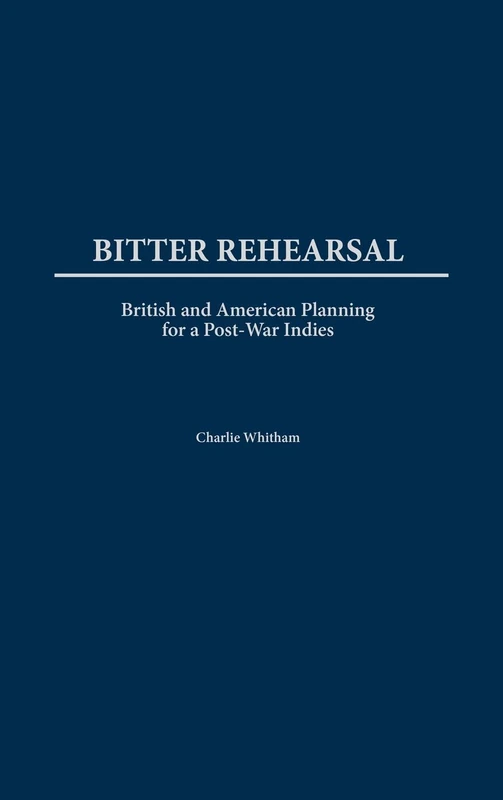 Bitter Rehearsal: British and American Planning for a Post-War West Indies (International History)