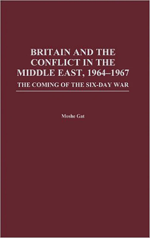 Britain and the Conflict in the Middle East, 1964-1967: The Coming of the Six-Day War