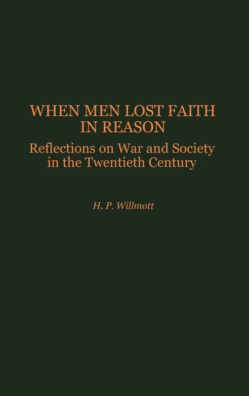 When Men Lost Faith in Reason: Reflections on War and Society in the Twentieth Century (Studies in Military History and International Affairs)