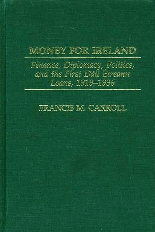 Money for Ireland: Finance, Diplomacy, Politics, and the First Dáil Éireann Loans, 1919–1936 (Praeger Studies in Diplomacy and Strategic Thought)