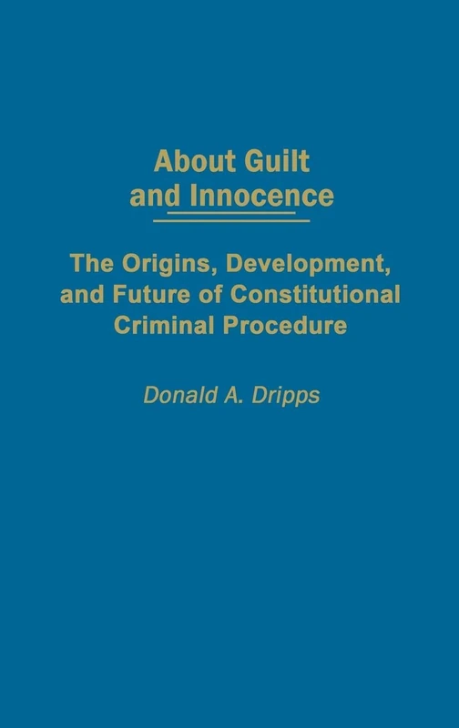 About Guilt and Innocence: The Origins, Development, and Future of Constitutional Criminal Procedure