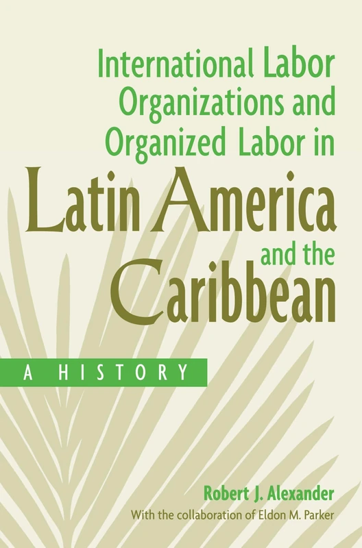 International Labor Organizations and Organized Labor in Latin America and the Caribbean: A History